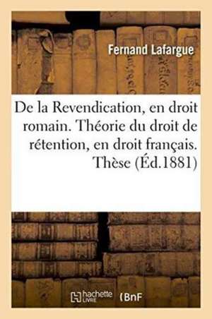 de la Revendication, En Droit Romain. Théorie Du Droit de Rétention, En Droit Français. Thèse de Lafargue