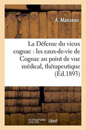 La Défense Du Vieux Cognac: Les Eaux-De-Vie de Cognac Au Point de Vue Médical, Thérapeutique de A. Manseau