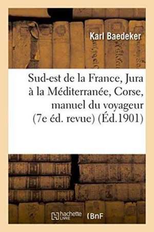 Le Sud-Est de la France, Du Jura À La Méditerranée, Et Y Compris La Corse: Manuel Du Voyageu de Karl Baedeker