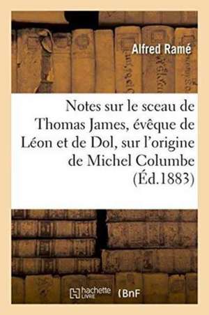 Notes Sur Le Sceau de Thomas James, Évêque de Léon Et de Dol, Sur l'Origine de Michel Columbe de Alfred Ramé