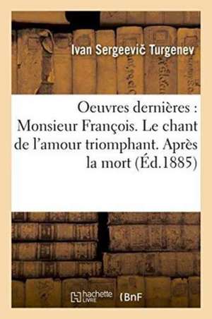 Oeuvres Dernières: Monsieur François. Le Chant de l'Amour Triomphant. Après La Mort Clara Militch de Ivan Sergeevi Turgenev