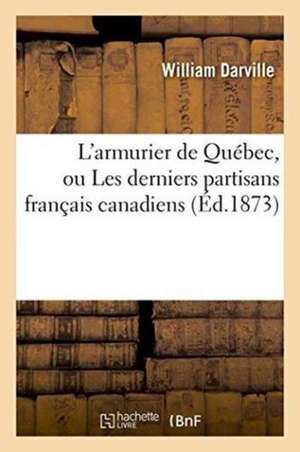 L'Armurier de Québec, Ou Les Derniers Partisans Français Canadiens 1873 de Darville