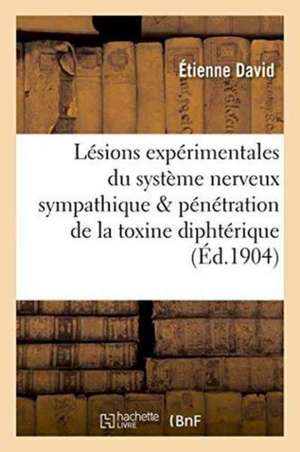 Lésions Expérimentales Du Système Nerveux Sympathique & Pénétration de la Toxine Diphtérique de Étienne David