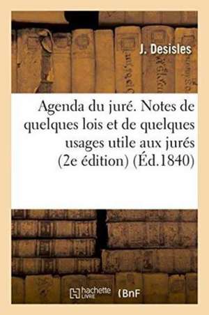 Agenda Du Juré. Notes de Quelques Lois & de Quelques Usages Dont La Connaissance Est Utile Aux Jurés de J. Desisles