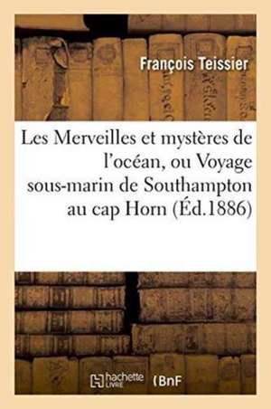 Les Merveilles Et Mystères de l'Océan, Ou Voyage Sous-Marin de Southampton Au Cap Horn de Teissier