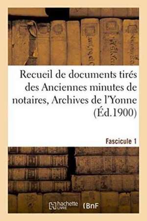 Recueil de Documents Tirés Des Anciennes Minutes de Notaires, Archives de l'Yonne Fascicule 1 de Eugène Drot