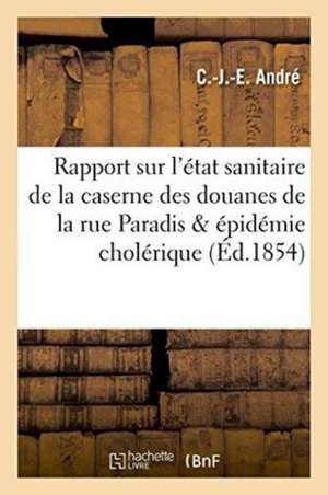 Rapport Sur l'État Sanitaire de la Caserne Des Douanes de la Rue Paradis, Épidémie Cholérique de C. -J -E André