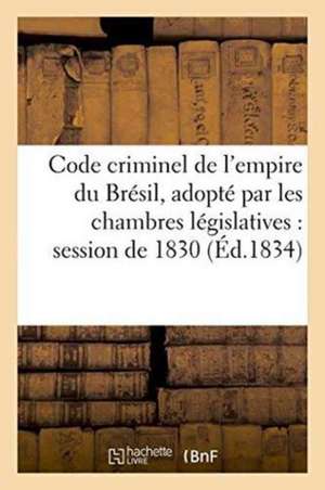 Code Criminel de l'Empire Du Brésil, Adopté Par Les Chambres Législatives Dans La Session de 1830 de Victor Foucher