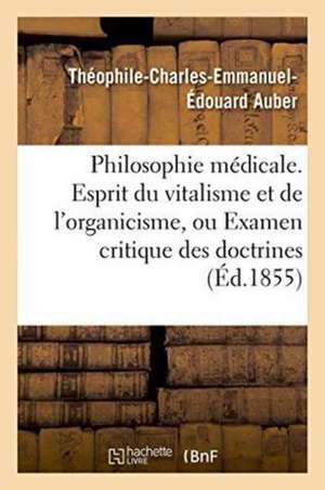 Philosophie Médicale. Esprit Du Vitalisme & de l'Organicisme, Examen Critique: Doctrines Médicales de Théophile-Charles-Emmanuel-Édouar Auber