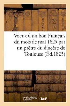 Voeux d'Un Bon Français Du Mois de Mai 1825 Par Un Prêtre Du Diocèse de Toulouse de Demonville