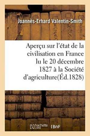 Aperçu Sur l'État de la Civilisation En France Lu Le 20 Décembre 1827, À La Société d'Agriculture de Joannès-Erhard Valentin-Smith