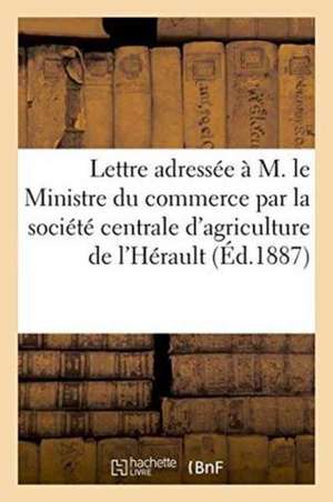 Lettre Adressée À M. Le Ministre Du Commerce Par La Société Centrale d'Agriculture de l'Hérault de Imp de Grollier Et Fils