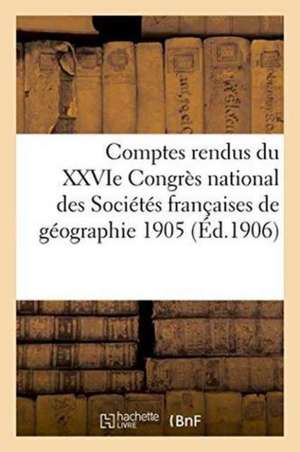 Comptes Rendus Du Xxvie Congrès National Des Sociétés Françaises de Géographie 1905 de Impr de J Thomas