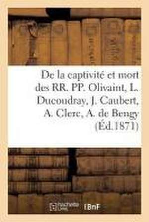 Actes de la Captivité Et de la Mort de Olivaint, L. Ducoudray, J. Caubert, A. Clerc, A. de Bengy: de la Compagnie de Jésus de Armand De Ponlevoy