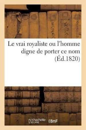 Le Vrai Royaliste Ou l'Homme Digne de Porter Ce Nom de Le Normant