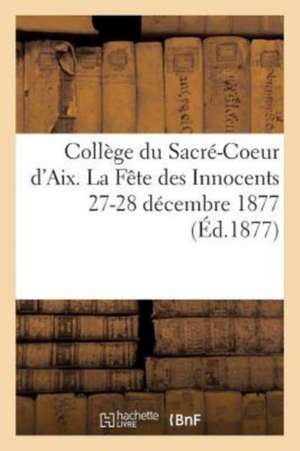 Collège Du Sacré-Coeur d'Aix. La Fête Des Innocents 27-28 Décembre 1877 de Sans Auteur