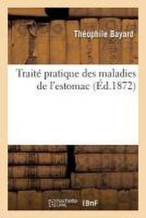 Traité Pratique Des Maladies de l'Estomac de Théophile Bayard