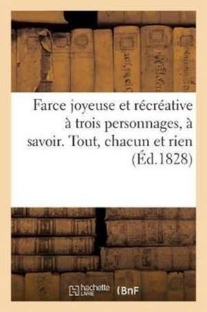 Farce Joyeuse Et Récréative À Trois Personnages, À Savoir. Tout, Chacun Et Rien de Sans Auteur