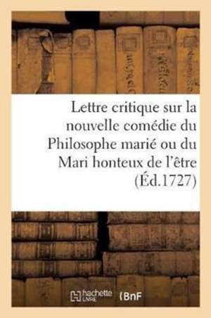 Lettre Critique Sur La Nouvelle Comédie Du Philosophe Marié Ou Du Mari Honteux de l'Être de Sans Auteur