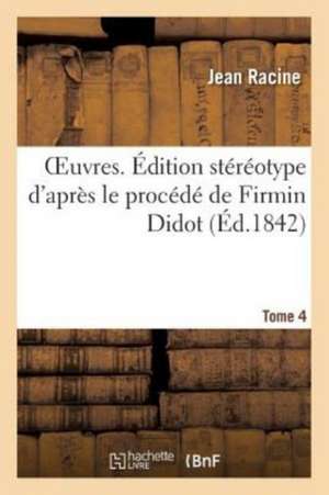 Oeuvres. Édition Stéréotype d'Après Le Procédé de Firmin Didot de Jean Racine