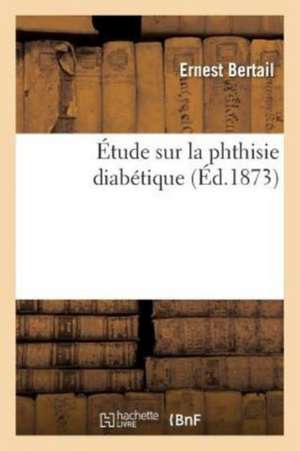 Étude Sur La Phthisie Diabétique de Bertail-E