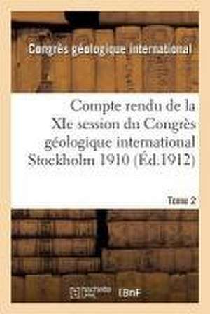 Compte Rendu de la XIE Session Du Congrès Géologique International Stockholm 1910. Tome 2 de Congres Geologique