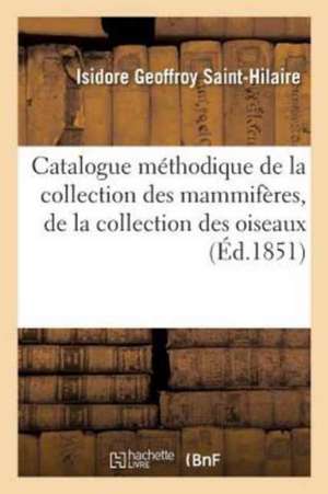 Catalogue Méthodique de la Collection Des Mammifères, de la Collection Des Oiseaux de Isidore Geoffroy Saint-Hilaire