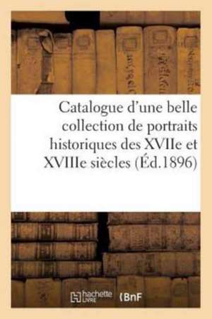 Catalogue d'Une Belle Collection de Portraits Historiques Des Xviie Et Xviiie Siècles, de la: Révolution, de l'Empire Et Du Xixe Siècle, Portraits Ang de Sans Auteur