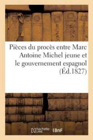 Pièces Du Procès Entre Marc Antoine Michel Jeune Et Le Gouvernement Espagnol,: Relativement À 2 Millions 1 de Sans Auteur