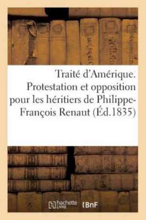 Traité d'Amérique. Protestation Et Opposition Pour Les Héritiers de Philippe-François Renaut,: Ancien Directeur-Général Des Mines À La Louisiane, Par de Routhier