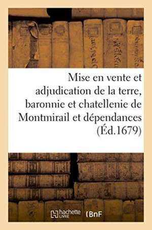 Mise En Vente Et Adjudication de la Terre, Baronnie Et Chatellenie de Montmirail Et: Dépendances, Appartenant À François-Michel Le Tellier Marquis de de Sans Auteur