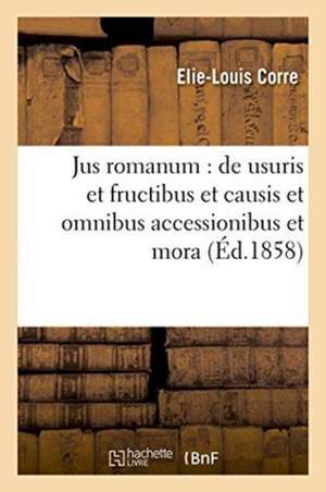 Jus Romanum: de Usuris Et Fructibus Et Causis Et Omnibus Accessionibus Et Mora .: Droit Français: Notions Historiques Sur Le Prêt À Intérêt de Corre