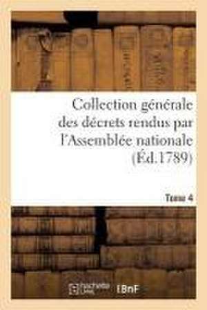 Collection Générale Des Décrets Rendus Par l'Assemblée Nationale. Tome 4 de Sans Auteur