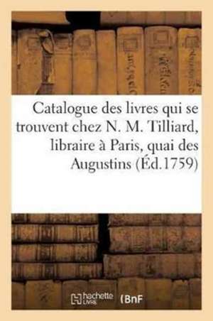 Catalogue Des Livres Qui Se Trouvent Chez N. M. Tilliard, Libraire À Paris, Quai Des Augustins,: Entre La Rue Gillecoeur & La Rue Pavée, À S. Benoît. de Nicolas-Martin Tilliard