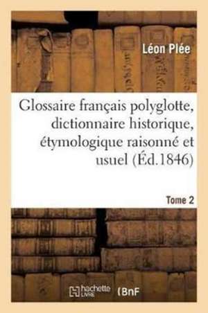 Glossaire Français Polyglotte, Dictionnaire Historique, Étymologique Raisonné Tome 2 de Léon Plée