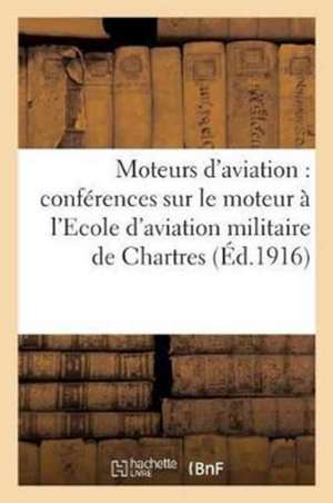 Moteurs d'Aviation: Résumé Des Conférences Faites Sur Le Moteur À l'Ecole d'Aviation: Militaire de Chartres de Sans Auteur