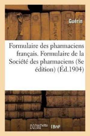 Formulaire Des Pharmaciens Français. Formulaire de la Société Des Pharmaciens Du Loiret: 8e Édition de Guérin