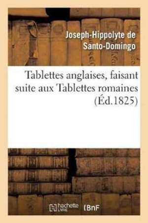 Tablettes Anglaises, Faisant Suite Aux Tablettes Romaines Par Santo-Domingo de Joseph-Hippolyte de Santo-Domingo