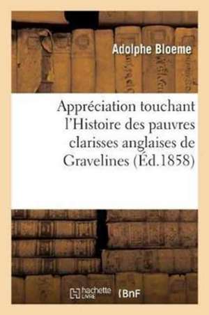 Appréciation Touchant l'Histoire Des Pauvres Clarisses Anglaises de Gravelines de Adolphe Bloeme