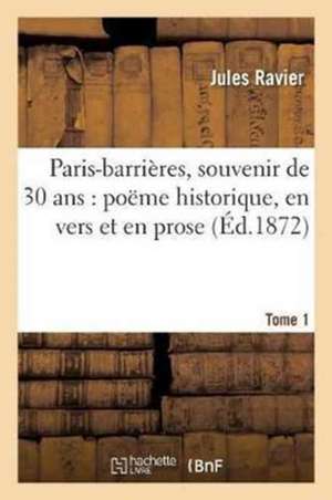 Paris-Barrières, Souvenir de 30 Ans: Poëme Historique, En Vers Et En Prose, Précédé Tome 1 de Ravier