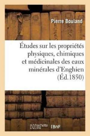 Études Sur Les Propriétés Physiques, Chimiques Et Médicinales Des Eaux Minérales d'Enghien: Seine-Et-Oise, Par Pierre Bouland, Ire Série: Généralités de Pierre Bouland