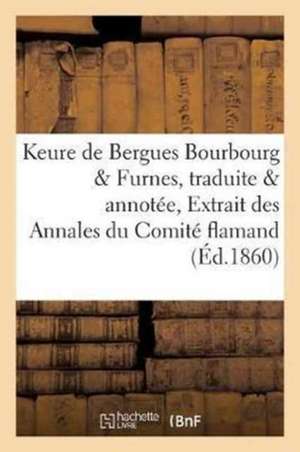 Keure de Bergues. Bourbourg Et Furnes, Traduite Et Annotée Par de Coussemaker, Extrait Des de Edmond De Coussemaker