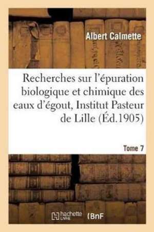 Recherches Sur l'Épuration Biologique Et Chimique Des Eaux d'Égout Effectuées À l'Institut Tome 7 de Albert Calmette