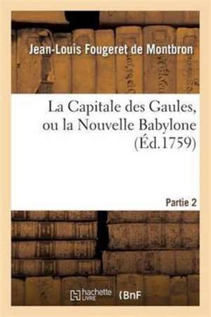 La Capitale Des Gaules, Ou La Nouvelle Babylone 2 Partie de Jean-Louis Fougeret de Montbron