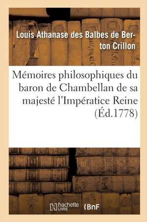 Mémoires Philosophiques Du Baron de Chambellan de Sa Majesté l'Impératice Reine T01 de Louis Athanase Des Balbes de Be Crillon