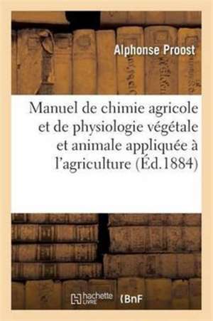 Manuel de Chimie Agricole Et de Physiologie Végétale Et Animale Appliquée À l'Agriculture de Alphonse Proost