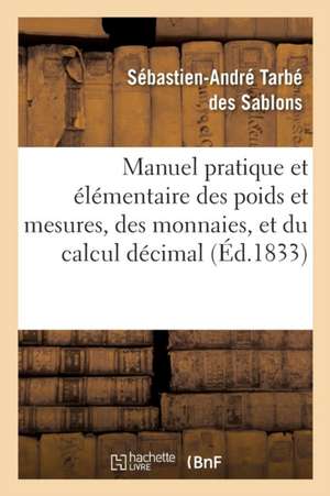 Manuel Pratique Et Élémentaire Des Poids Et Mesures, Des Monnaies, Et Du Calcul Décimal de Sébastien-André Tarbé Des Sablons