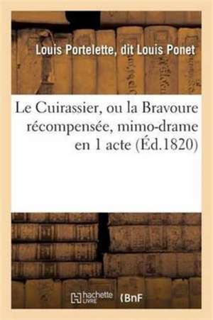 Le Cuirassier, Ou La Bravoure Récompensée, Mimo-Drame En 1 Acte de Ponet