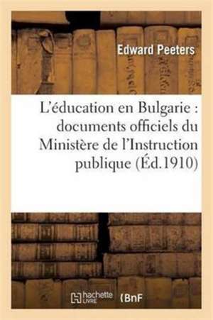 L'Éducation En Bulgarie: Documents Officiels Du Ministère de l'Instruction Publique de Edward Peeters