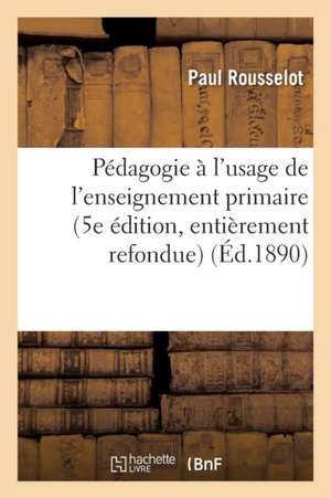 Pédagogie À l'Usage de l'Enseignement Primaire 5e Édition, Entièrement Refondue de Paul Rousselot